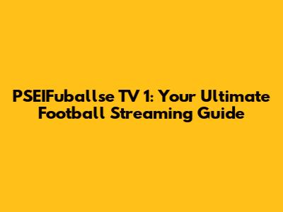 PSEIFuballse TV 1: Your Ultimate Football Streaming Guide