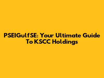 PSEIGulfSE: Your Ultimate Guide To KSCC Holdings