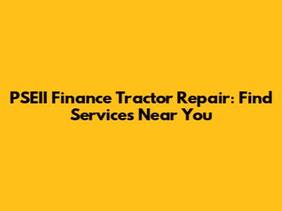 PSEII Finance Tractor Repair: Find Services Near You