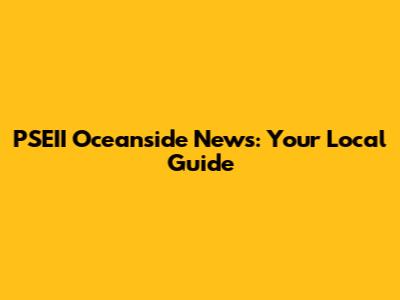 PSEII Oceanside News: Your Local Guide