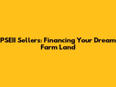 PSEII Sellers: Financing Your Dream Farm Land