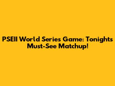 PSEII World Series Game: Tonight's Must-See Matchup!
