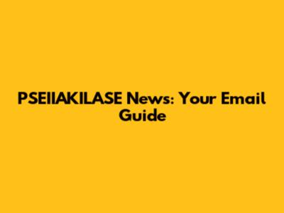 PSEIIAKILASE News: Your Email Guide