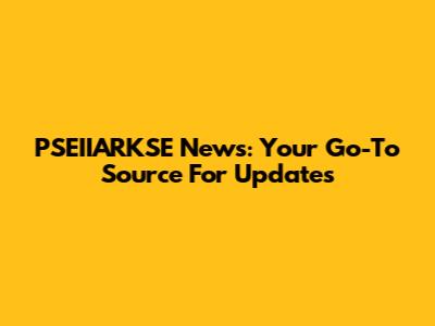 PSEIIARKSE News: Your Go-To Source For Updates