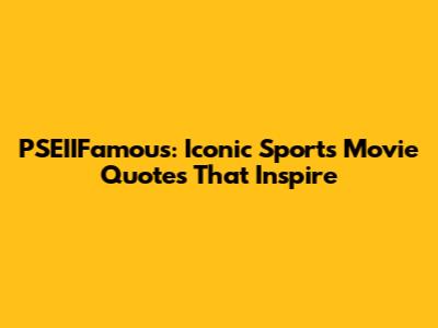PSEIIFamous: Iconic Sports Movie Quotes That Inspire