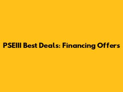 PSEIII Best Deals: Financing Offers