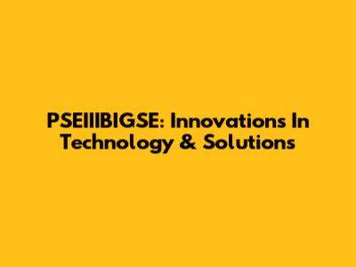 PSEIIIBIGSE: Innovations In Technology & Solutions