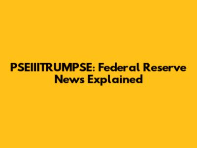 PSEIIITRUMPSE: Federal Reserve News Explained