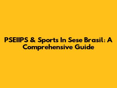 PSEIIPS & Sports In Sese Brasil: A Comprehensive Guide