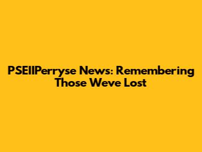 PSEIIPerryse News: Remembering Those We've Lost