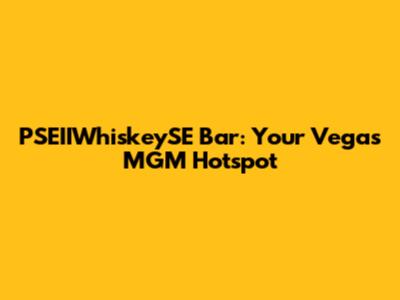 PSEIIWhiskeySE Bar: Your Vegas MGM Hotspot
