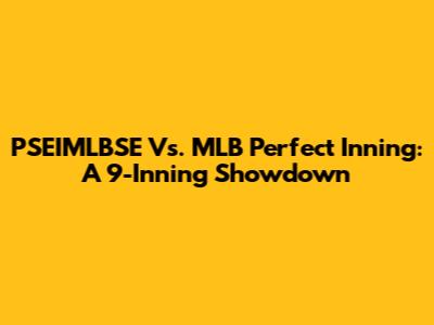 PSEIMLBSE Vs. MLB Perfect Inning: A 9-Inning Showdown