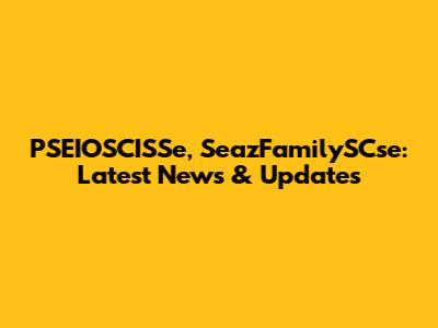 PSEIOSCISSe, SeazFamilySCse: Latest News & Updates