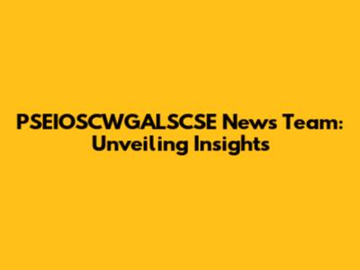 PSEIOSCWGALSCSE News Team: Unveiling Insights
