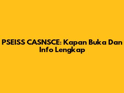 PSEISS CASNSCE: Kapan Buka Dan Info Lengkap
