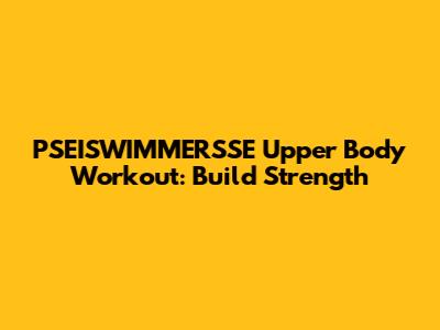 PSEISWIMMERSSE Upper Body Workout: Build Strength
