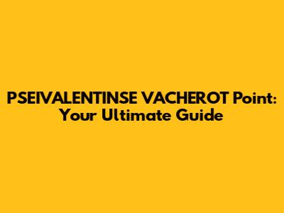 PSEIVALENTINSE VACHEROT Point: Your Ultimate Guide