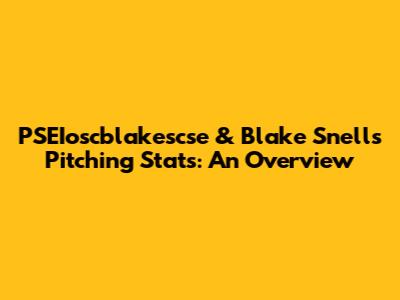 PSEIoscblakescse & Blake Snell's Pitching Stats: An Overview