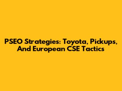 PSEO Strategies: Toyota, Pickups, And European CSE Tactics