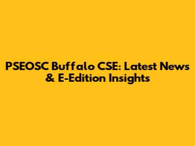 PSEOSC Buffalo CSE: Latest News & E-Edition Insights