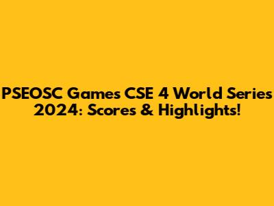 PSEOSC Games CSE 4 World Series 2024: Scores & Highlights!