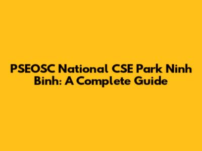 PSEOSC National CSE Park Ninh Binh: A Complete Guide