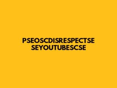 PSEOSCDISRESPECTSE SEYOUTUBESCSE