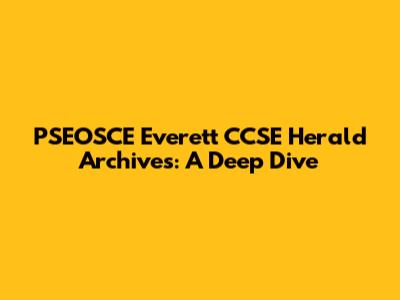 PSEOSCE Everett CCSE Herald Archives: A Deep Dive
