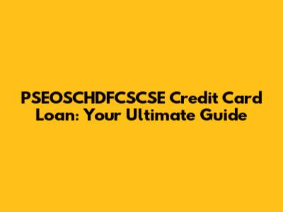 PSEOSCHDFCSCSE Credit Card Loan: Your Ultimate Guide