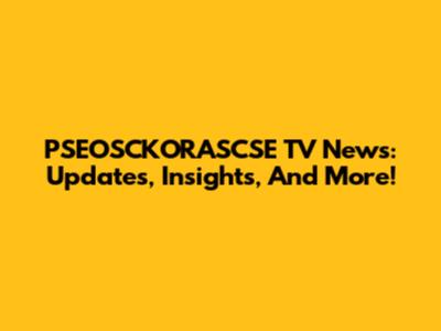 PSEOSCKORASCSE TV News: Updates, Insights, And More!
