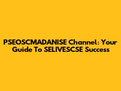 PSEOSCMADANISE Channel: Your Guide To SELIVESCSE Success