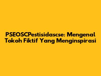 PSEOSCPestisidascse: Mengenal Tokoh Fiktif Yang Menginspirasi