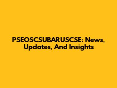 PSEOSCSUBARUSCSE: News, Updates, And Insights