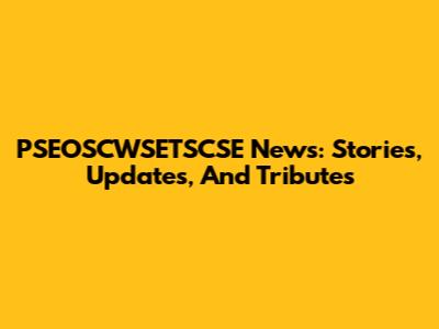 PSEOSCWSETSCSE News: Stories, Updates, And Tributes
