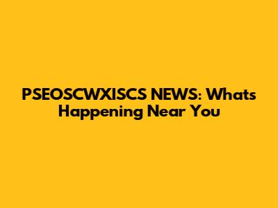 PSEOSCWXISCS NEWS: What's Happening Near You