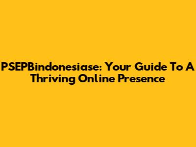 PSEPBindonesiase: Your Guide To A Thriving Online Presence