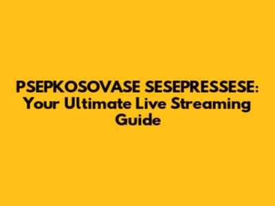 PSEPKOSOVASE SESEPRESSESE: Your Ultimate Live Streaming Guide