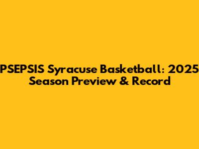 PSEPSIS Syracuse Basketball: 2025 Season Preview & Record