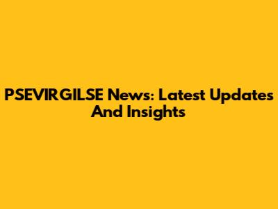 PSEVIRGILSE News: Latest Updates And Insights