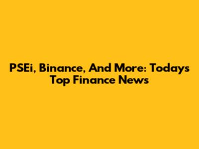 PSEi, Binance, And More: Today's Top Finance News