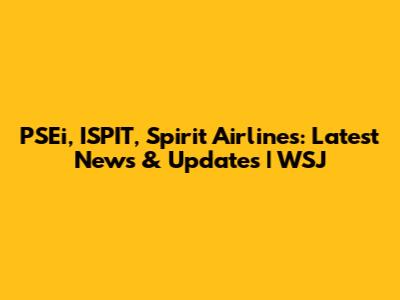 PSEi, ISPIT, Spirit Airlines: Latest News & Updates | WSJ