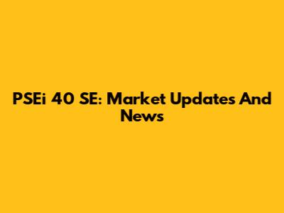 PSEi 40 SE: Market Updates And News