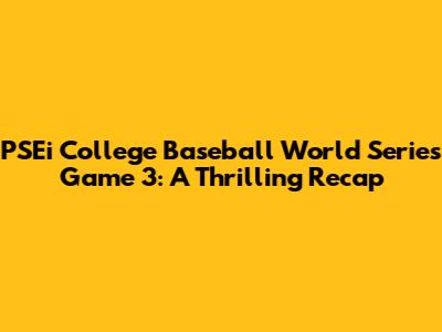 PSEi College Baseball World Series Game 3: A Thrilling Recap