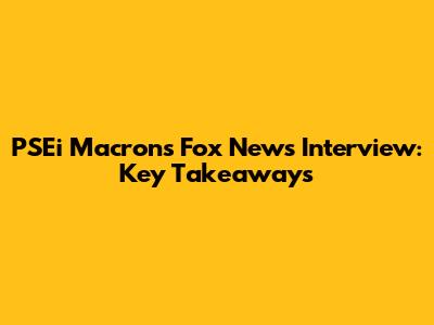 PSEi Macron's Fox News Interview: Key Takeaways