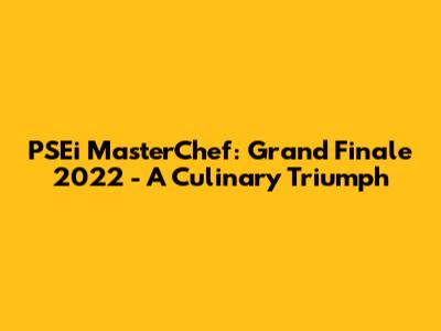 PSEi MasterChef: Grand Finale 2022 - A Culinary Triumph