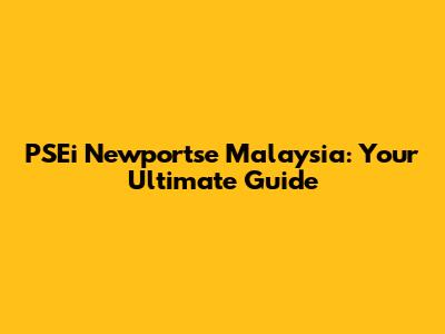 PSEi Newportse Malaysia: Your Ultimate Guide
