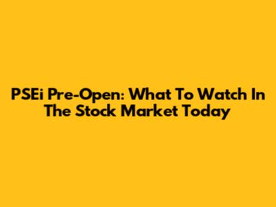 PSEi Pre-Open: What To Watch In The Stock Market Today