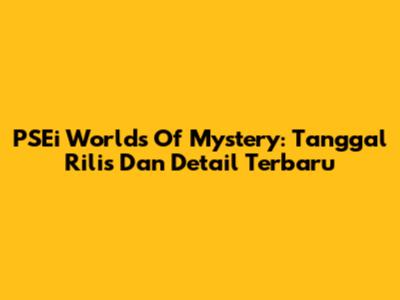 PSEi World's Of Mystery: Tanggal Rilis Dan Detail Terbaru