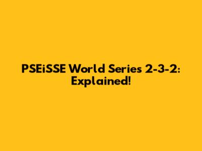 PSEiSSE World Series 2-3-2: Explained!