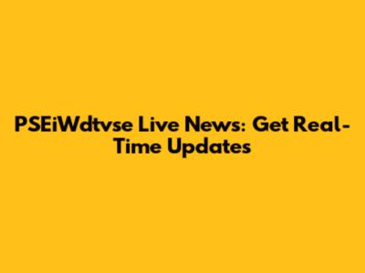 PSEiWdtvse Live News: Get Real-Time Updates